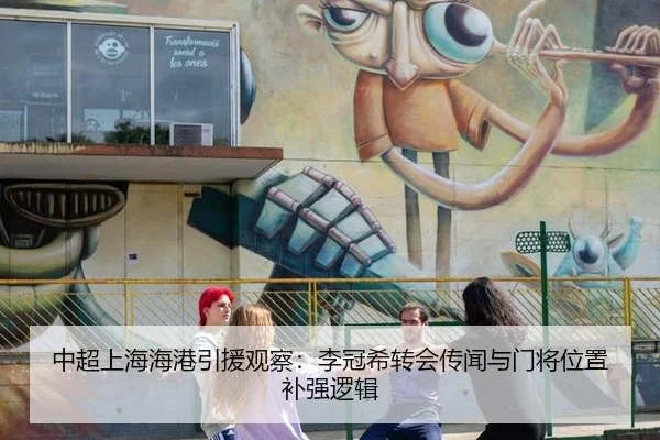 中超上海海港引援观察：李冠希转会传闻与门将位置补强逻辑